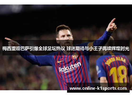 梅西重返巴萨引爆全球足坛热议 球迷期待与小王子再续辉煌时光