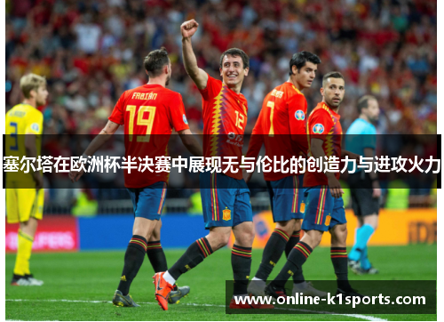 塞尔塔在欧洲杯半决赛中展现无与伦比的创造力与进攻火力