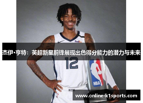 杰伊·亨特：英超新星前锋展现出色得分能力的潜力与未来