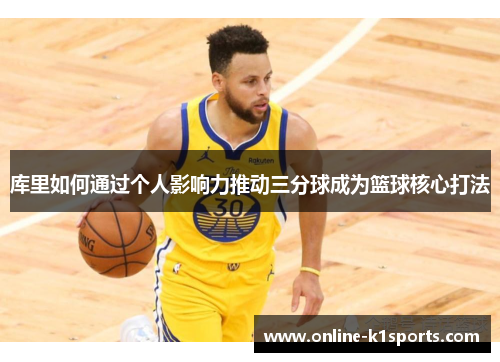 库里如何通过个人影响力推动三分球成为篮球核心打法