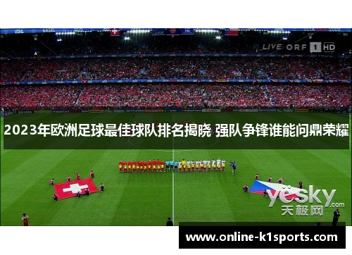 2023年欧洲足球最佳球队排名揭晓 强队争锋谁能问鼎荣耀