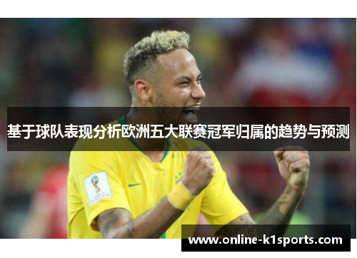 基于球队表现分析欧洲五大联赛冠军归属的趋势与预测
