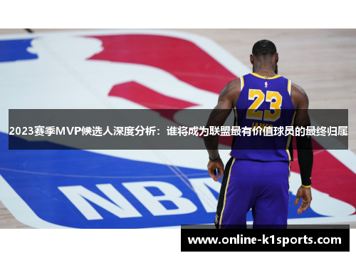 2023赛季MVP候选人深度分析：谁将成为联盟最有价值球员的最终归属