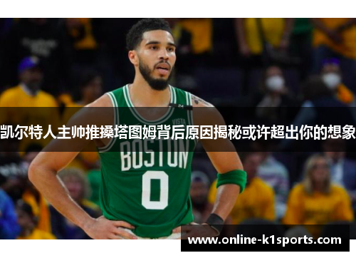 凯尔特人主帅推搡塔图姆背后原因揭秘或许超出你的想象