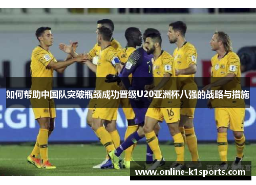 如何帮助中国队突破瓶颈成功晋级U20亚洲杯八强的战略与措施