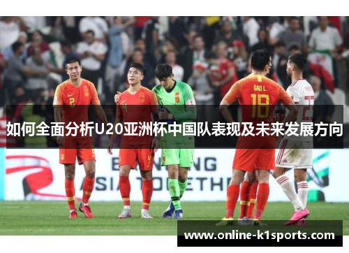如何全面分析U20亚洲杯中国队表现及未来发展方向