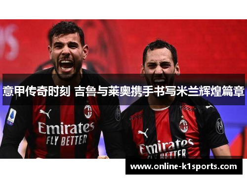 意甲传奇时刻 吉鲁与莱奥携手书写米兰辉煌篇章