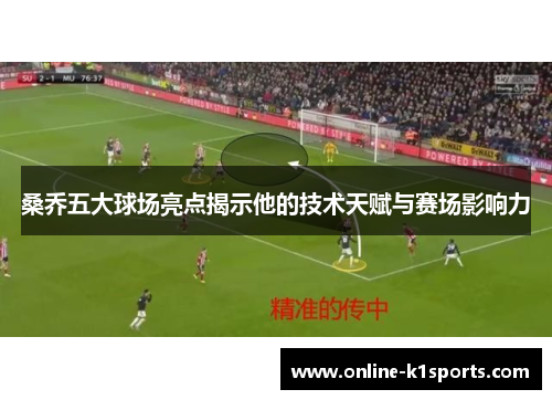 桑乔五大球场亮点揭示他的技术天赋与赛场影响力