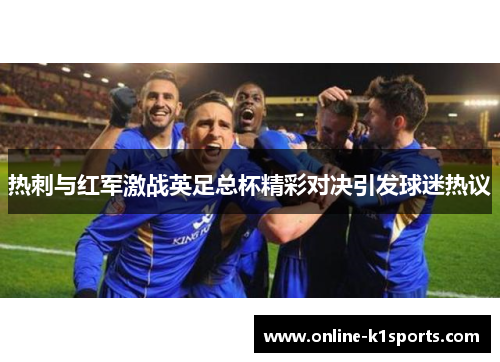 热刺与红军激战英足总杯精彩对决引发球迷热议