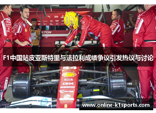 F1中国站皮亚斯特里与法拉利成绩争议引发热议与讨论