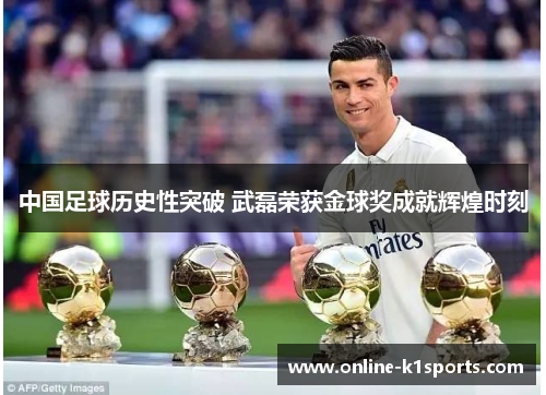 中国足球历史性突破 武磊荣获金球奖成就辉煌时刻