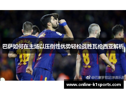 巴萨如何在主场以压倒性优势轻松战胜瓦伦西亚解析