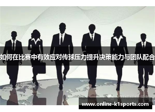 如何在比赛中有效应对传球压力提升决策能力与团队配合