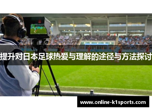 提升对日本足球热爱与理解的途径与方法探讨