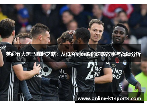 英超五大黑马崛起之路:从低谷到巅峰的逆袭故事与战绩分析