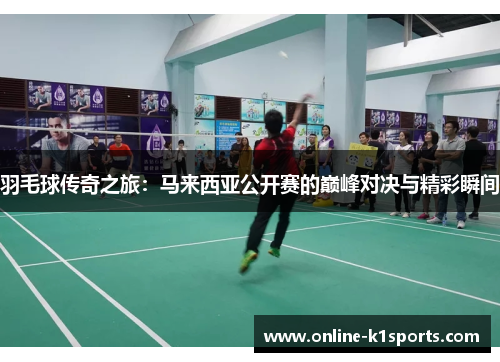羽毛球传奇之旅:马来西亚公开赛的巅峰对决与精彩瞬间