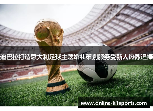 迪巴拉打造意大利足球主题婚礼策划服务受新人热烈追捧