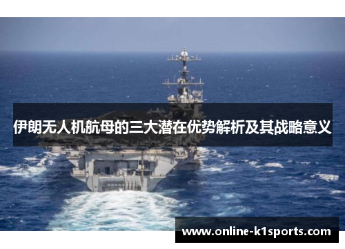 伊朗无人机航母的三大潜在优势解析及其战略意义