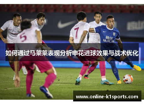 如何通过马莱莱表现分析申花进球效果与战术优化
