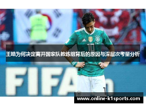 王皓为何决定离开国家队教练组背后的原因与深层次考量分析