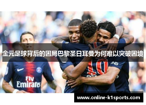 金元足球背后的困局巴黎圣日耳曼为何难以突破困境