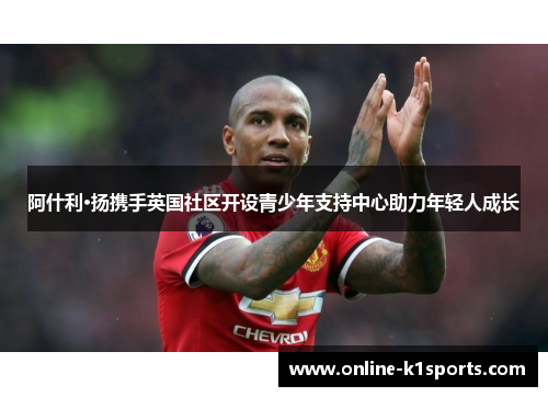 阿什利·扬携手英国社区开设青少年支持中心助力年轻人成长