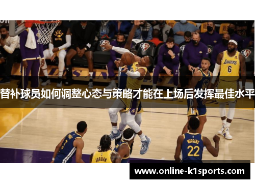 替补球员如何调整心态与策略才能在上场后发挥最佳水平
